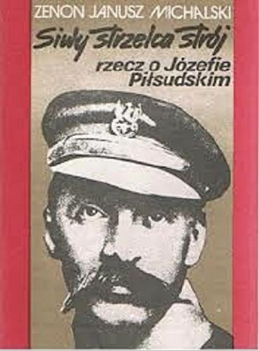 Okładka książki Siwy strzelca strój : rzecz o Józefie Piłsudskim / Zenon Janusz Michalski.