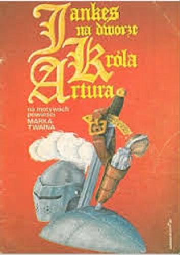 Okładka książki Jankes na dworze króla Artura: na motywach powieści Marka Twaina / Tibor Cs. Horvath ; Erno Zorad ; tł. Ilona Ruttkai.