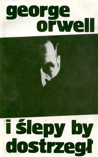 Okładka książki I ślepy by dostrzegł: wybór esejów i felietonów / George Orwell ; tł. Bartłomiej Zborski.