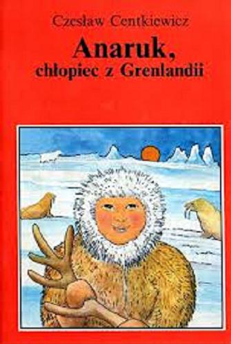 Okładka książki Anaruk, chłopiec z Grenlandii / Czesław Centkiewicz ; oprac. graf. Tadeusz Gajl.