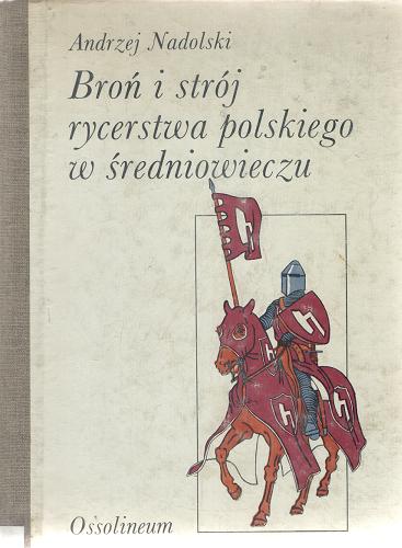 Okładka książki Broń i strój rycerstwa polskiego w średniowieczu / Andrzej Nadolski ; ilustr. Andrzej Klein.