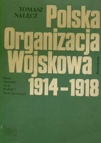 Okładka książki Polska Organizacja Wojskowa 1914-1918 / Tomasz Nałęcz ; Polska Akademia Nauk. Wydział I Nauk Społecznych.