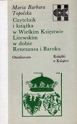Okładka książki Czytelnik i książka w Wielkim Księstwie Litewskim w dobie Renesansu i Baroku / Maria Barbara Topolska.