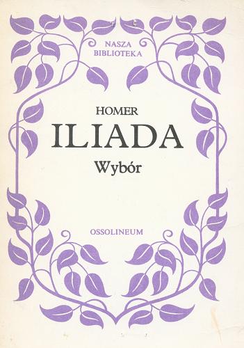 Okładka książki Iliada : wybór / Homerus ; red. Jan Trzynadlowski ; tłum. Dmochowski Franiszek Ksawery.