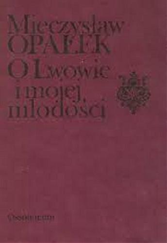 Okładka książki O Lwowie i mojej młodości : kartki z pamiętnika 1881-1901 / Mieczysław Opałek ; posłowiem opatrzył Jan Trzynadlowski.