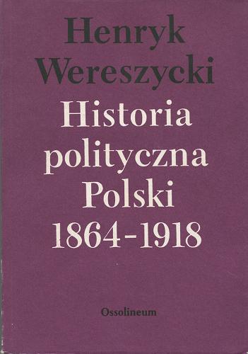 Okładka książki Historia polityczna Polski 1864-1918 / Henryk Wereszycki.