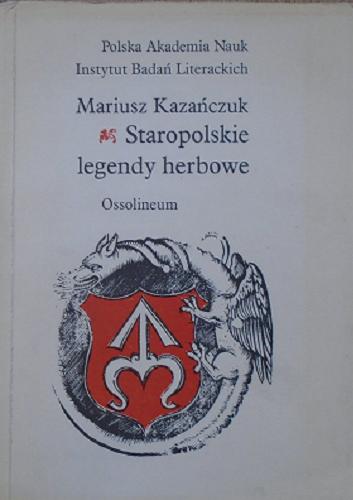 Okładka książki Staropolskie legendy herbowe / Mariusz Kazańczuk ; Polska Akademia Nauk, Instytut Badań Literackich.