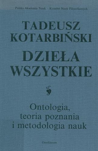 Okładka książki Ontologia, teoria poznania i metodologia nauk / Tadeusz Kotarbiński ; [redakcja naukowa Danuta Miller ; przy współpracy Małgorzaty Adamczewskiej] ; Polska Akademia Nauk. Komitet Nauk Filozoficznych.