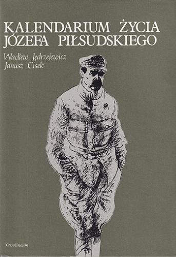 Okładka książki Kalendarium życia Józefa Piłsudskiego 1867-1935. T.1, 1867-1918 / Wacław Jędrzejewicz, Janusz Cisek.