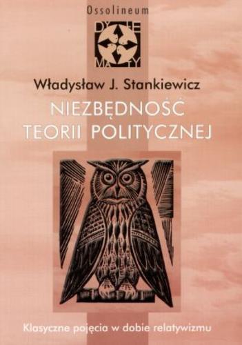 Okładka książki Niezbędność teorii politycznej : klasyczne pojęcia w dobie relatywizmu / Władysław J. Stankiewicz ; z ang. przeł. Bogdan Czaykowski.
