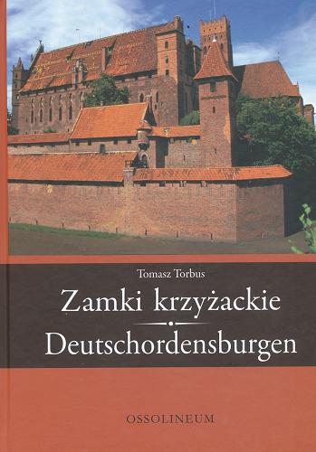 Okładka książki Zamki krzyżackie = Deutschordensburgen / Tomasz Torbus ; [przekład na język niemiecki Łukasz Bieniasz].