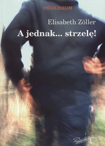 Okładka książki A jednak... strzelę! / Elisabeth Zöller ; tł. Anna Soróbka.