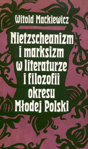 Okładka książki Nietzscheanizm i marksizm w literaturze i filozofii okresu Młodej Polski / Witold Mackiewicz.