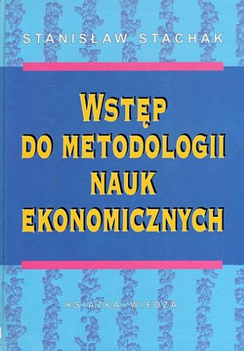 Okładka książki Wstęp do metodologii nauk ekonomicznych / Stanisław Stachak.