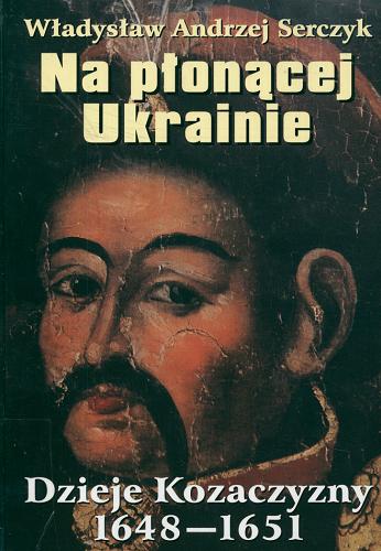 Okładka książki Na płonącej Ukrainie : dzieje Kozaczyzny 1648-1651 / Władysław Andrzej Serczyk.