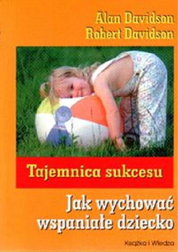Okładka książki Tajemnica sukcesu :jak wychować wspaniałe dziecko / Alan Davidson ; Robert Davidson ; tł. Krystyna Kozubal.