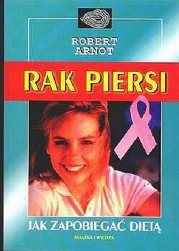 Okładka książki Rak piersi : jak zapobiegać dietą : artykuły spożywcze i leki, które mogą uratować życie / Robert Arnot ; tł. Grażyna Gasparska.