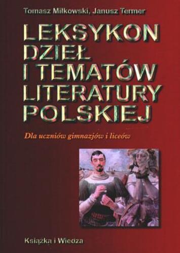 Okładka książki Leksykon dzieł i tematów literatury polskiej :dla uczniów gimnazjów i liceów / Tomasz Miłkowski ; Janusz Termer.