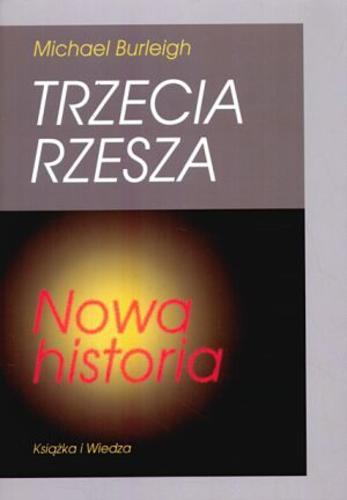 Okładka książki Trzecia Rzesza : nowa historia / Michael Burleigh ; tł. Grzegorz Siwek.