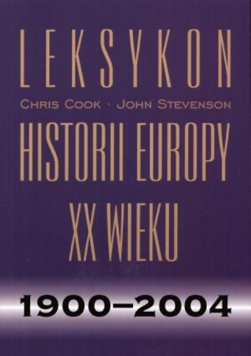 Okładka książki Leksykon historii Europy XX wieku : 1900-2004 / Chris Cook ; John Stevenson ; tł. Włodzimierz Gałąska.