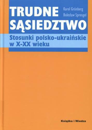 Okładka książki Trudne sąsiedztwo : stosunki polsko-ukraińskie w X-XX wieku / Karol Grunberg ; Bolesław Sprengel.