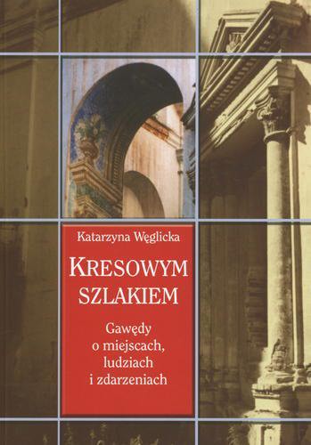 Okładka książki Kresowym szlakiem : gawędy o miejscach, ludziach i zdarzeniach / Katarzyna Węglicka.