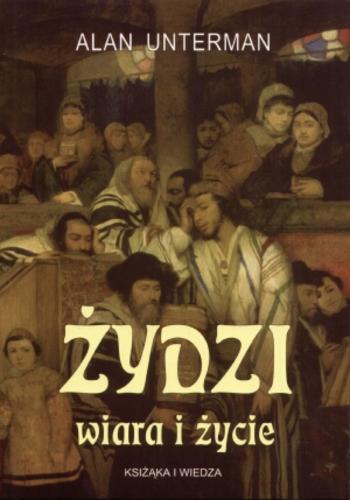 Okładka książki Żydzi : wiara i życie / Alan Unterman ; tłum. Janusz Zabierowski.