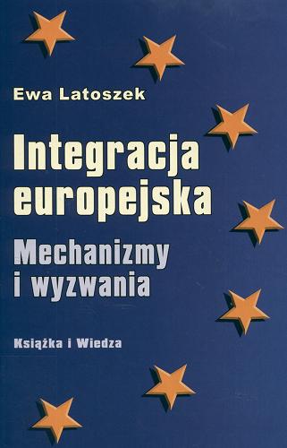 Okładka książki Integracja europejska : mechanizmy i wyzwania / Ewa Latoszek.