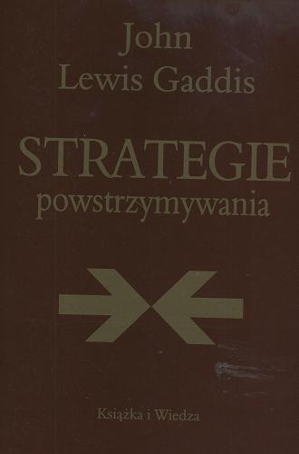 Okładka książki Strategie powstrzymywania : analiza polityki bezpieczeństwa narodowego Stanów Zjednoczonych w okresie zimnej wojny / John Lewis Gaddis ; z ang. przeł. Piotr Ostaszewski.