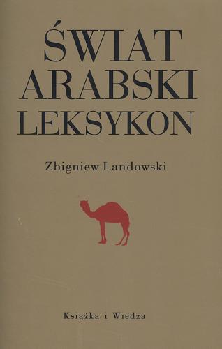 Okładka książki Świat arabski : leksykon : historia, gospodarka, kultura / Zbigniew Landowski.