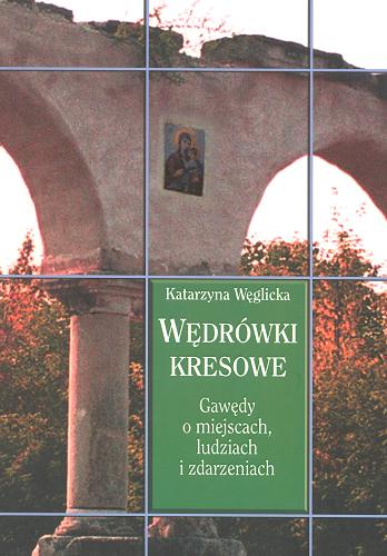 Okładka książki Wędrówki kresowe : gawędy o miejscach, ludziach i zdarzeniach / Katarzyna Węglicka.