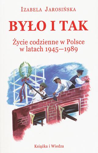 Okładka książki Było i tak :  życie codzienne w Polsce w latach 1945-1989 / Izabela Jarosińska.