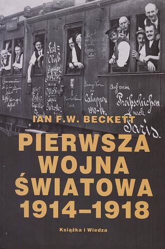 Okładka książki Pierwsza wojna światowa 1914-1918 / Ian F. W. Beckett ; z ang. przeł. Rafał Dymek.
