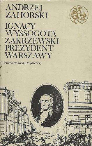 Okładka książki Ignacy Wyssogota Zakrzewski - prezydent Warszawy / Andrzej Zahorski.