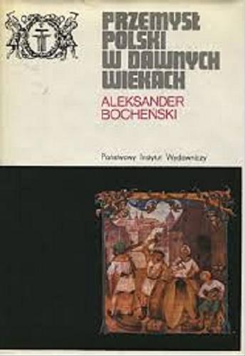 Okładka książki Przemysł polski w dawnych wiekach / Aleksander Bocheński ; uzupełnił i przygotował do druku Stefan Bratkowski.