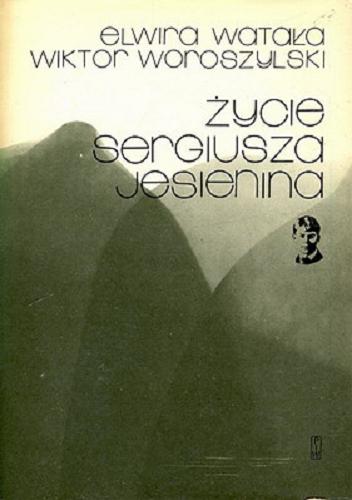 Okładka książki Życie Sergiusza Jesienina / Elwira Watała, Wiktor Woroszylski.