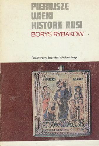 Okładka książki Pierwsze wieki historii Rusi / Borys Rybakow ; przeł. Andrzej Olejarczuk.