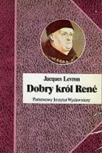 Okładka książki Dobry król Rene / Jacques Levron ; przełożyłą Irena Dewitz.