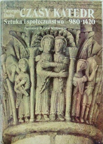 Okładka książki Czasy katedr : sztuka i społeczeństwo 980-1420 / Georges Duby ; przeł. [z fr.] Krystyna Dolatowska.