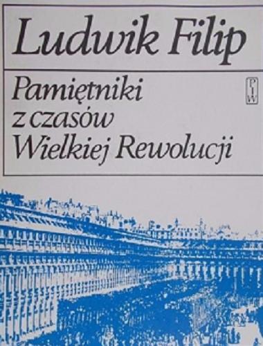 Okładka książki Pamiętniki z czasów Wielkiej Rewolucji / Ludwik Filip ; przełożył i opracował Wiktor Dłuski ; wstępem poprzedził Jan Baszkiewicz.