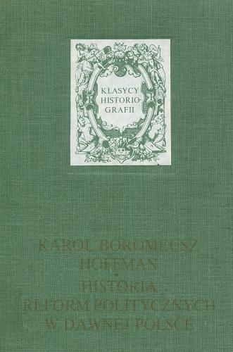 Okładka książki Historia reform politycznych w dawnej Polsce / Karol Boromeusz Hoffman ; wstępem poprzedził Andrzej Wierzbicki.