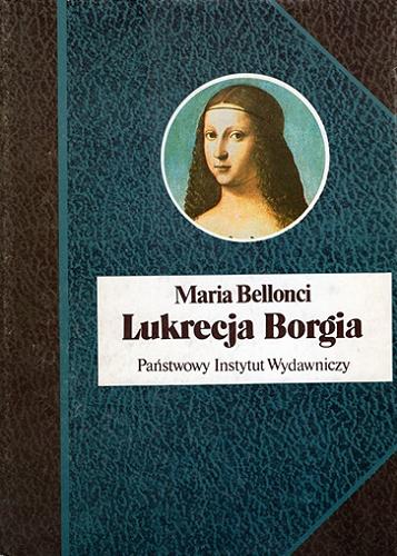 Okładka książki Lukrecja Borgia : jej życie i czasy / Maria Bellonci ; przełożyła Barbara Sieroszewska.