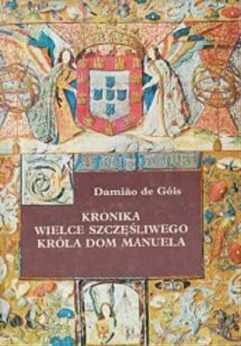 Okładka książki Kronika wielce szczęśliwego króla Dom Manuela : (1495-1521) / Damiao de Góis ; wybór, przekł. [z port.] i słowo wstępne Janina Z[ofia] Klave.
