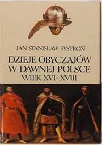 Okładka książki Dzieje obyczajów w dawnej Polsce : wiek XVI-XVIII T. 2 / Jan Stanisław Bystroń.