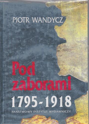 Okładka książki Pod zaborami : ziemie Rzeczypospolitej w latach 1795-1918 / Piotr Wandycz ; przełożył z angielskiego Wojciech Zajączkowski.