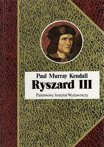 Okładka książki Ryszard III / Paul Murray Kendall ; przełożyła Krystyna Jurasz-Dąmbska.