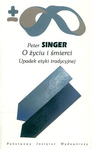 Okładka książki O życiu i śmierci : upadek etyki tradycyjnej / Peter Singer ; przełożyły i posłowiem opatrzyły Anna Alichniewicz i Anna Szczęsna.