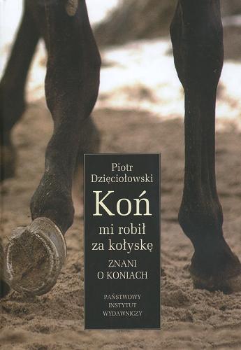 Okładka książki Koń mi robił za kołyskę : znani o koniach / Piotr Dzięciołowski.