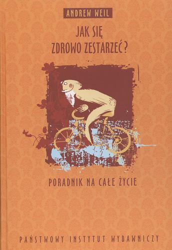 Okładka książki Jak się zdrowo zestarzeć? : poradnik na całe życie / Andrew Weil ; tł. Beata Biały.