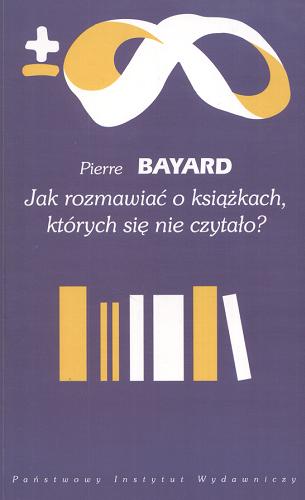 Okładka książki Jak rozmawiać o książkach, których się nie czytało? / Pierre Bayard ; przeł. Magdalena Kowalska.